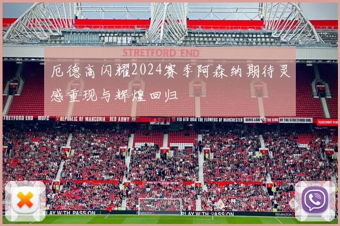 厄德高闪耀2024赛季阿森纳期待灵感重现与辉煌回归