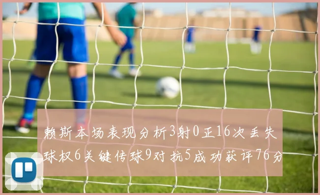 赖斯本场表现分析3射0正16次丢失球权6关键传球9对抗5成功获评76分