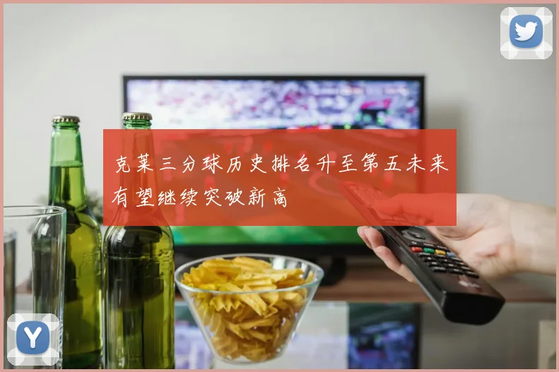 克莱三分球历史排名升至第五未来有望继续突破新高